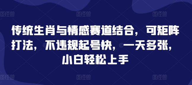 传统生肖与情感赛道结合，可矩阵打法，不违规起号快，一天多张，小白轻松上手-中创网_专注互联网创业,项目资源整合