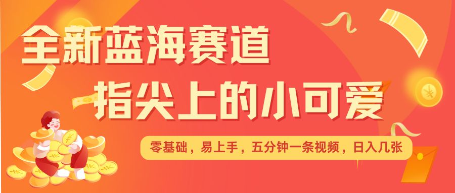 最新蓝海赛道，指尖上的小可爱，几分钟一条治愈系视频，日入几张，矩阵操作收益翻倍-中创网_专注互联网创业,项目资源整合
