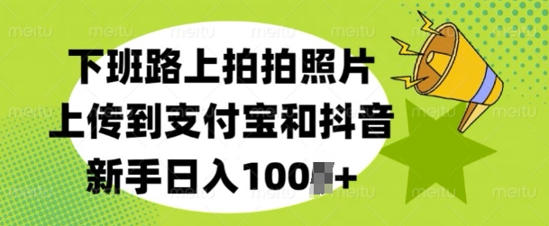 下班路上拍拍照片，上传到支付宝和抖音，新手日入100+-中创网_专注互联网创业,项目资源整合