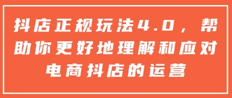 抖店正规玩法4.0，帮助你更好地理解和应对电商抖店的运营-中创网_专注互联网创业,项目资源整合