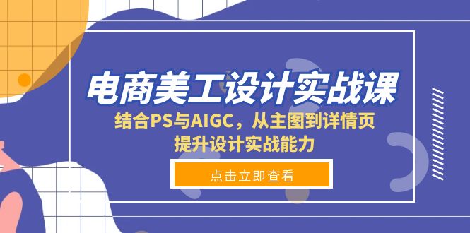 （13791期）电商美工设计实战课，结合PS与AIGC，从主图到详情页，提升设计实战能力-中创网_专注互联网创业,项目资源整合