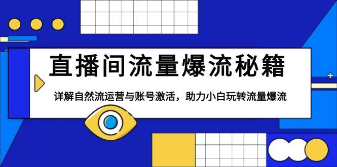 直播间流量爆流秘籍，详解自然流运营与账号激活，助力小白玩转流量爆流-中创网_专注互联网创业,项目资源整合