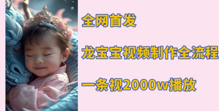 全网首发，龙宝宝视频制作教程，一条视频2000w播放-中创网_专注互联网创业,项目资源整合