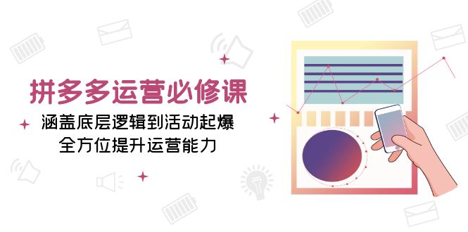 （13647期）拼多多运营必修课：涵盖底层逻辑到活动起爆，全方位提升运营能力-中创网_专注互联网创业,项目资源整合