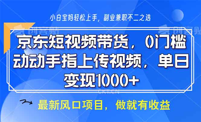 （13854期）京东短视频带货，0门槛，动动手指上传视频，轻松日入1000+-中创网_专注互联网创业,项目资源整合