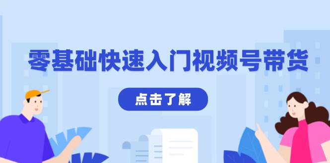 （13850期）零基础快速入门视频号带货：学会用剪映制作爆款视频，助你变现收益翻倍-中创网_专注互联网创业,项目资源整合