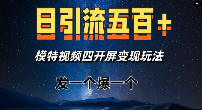 日引流五百+，模特视频四开屏变现玩法，发一个爆一个-中创网_专注互联网创业,项目资源整合