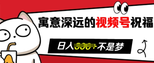 寓意深远的视频号祝福，粉丝增长无忧，带货效果事半功倍，日入多张【揭秘】-中创网_专注互联网创业,项目资源整合