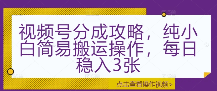 视频号分成攻略，纯小白简易搬运操作，每日稳入3张-中创网_专注互联网创业,项目资源整合
