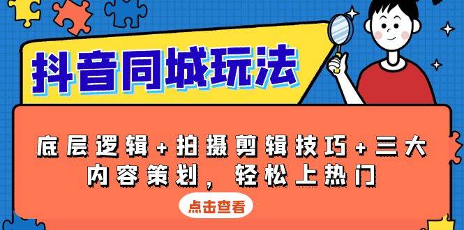 抖音同城玩法，底层逻辑+拍摄剪辑技巧+三大内容策划，轻松上热门-中创网_专注互联网创业,项目资源整合