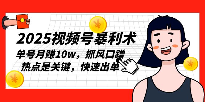 （13793期）2025视频号暴利术，单号月赚10w，抓风口蹭热点是关键，快速出单-中创网_专注互联网创业,项目资源整合
