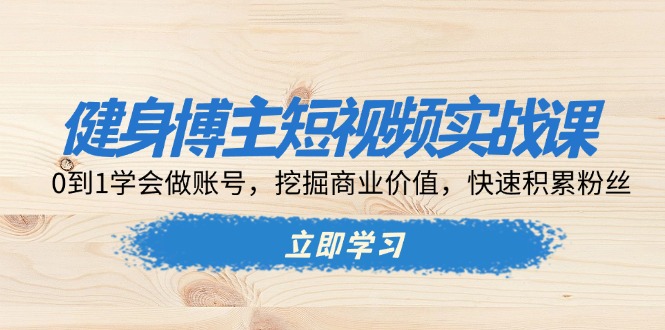 （13557期）健身博主短视频实战课：0到1学会做账号，挖掘商业价值，快速积累粉丝-中创网_专注互联网创业,项目资源整合