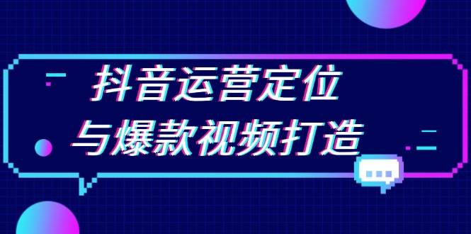抖音运营定位与爆款视频打造：定位运营方向，挖掘爆款选题，提升播放量-中创网_专注互联网创业,项目资源整合