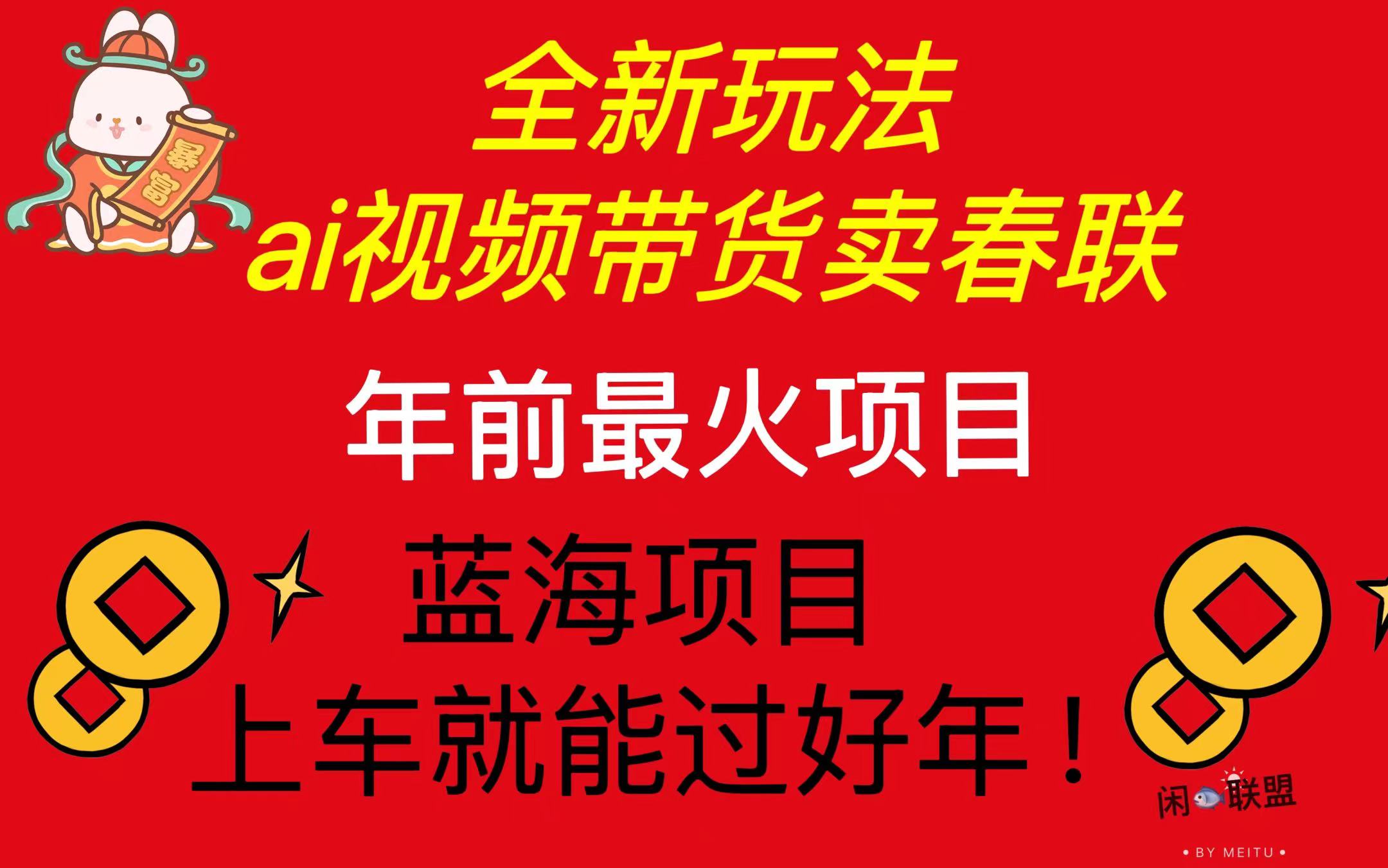 （13726期）Ai视频带货卖春联全新简单无脑玩法，年前最火爆项目，爆单过好年-中创网_专注互联网创业,项目资源整合