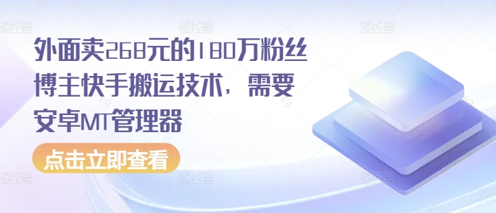 外面卖268元的180万粉丝博主快手搬运技术，需要安卓MT管理器-中创网_专注互联网创业,项目资源整合