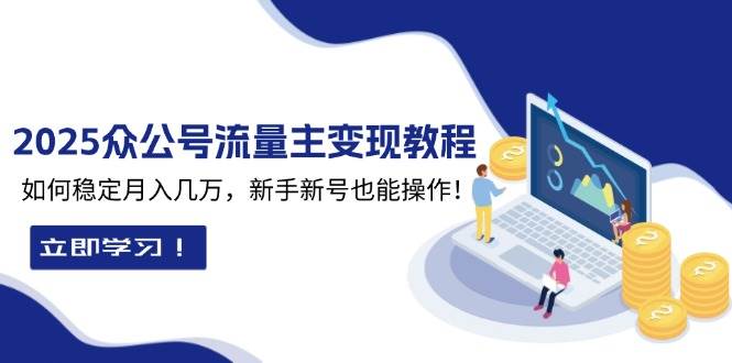 2025众公号流量主变现教程：如何稳定月入几万，新手新号也能操作-中创网_专注互联网创业,项目资源整合