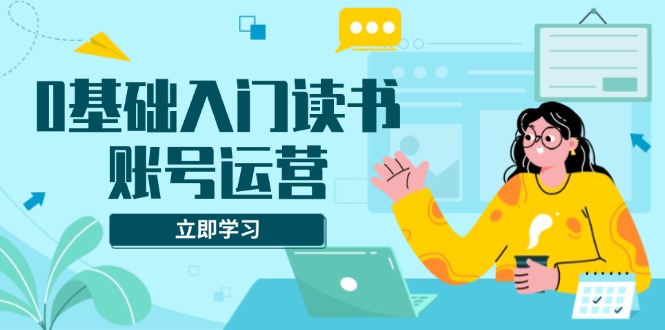 （13832期）0基础入门读书账号运营，系统课程助你解决素材、流量、变现等难题-中创网_专注互联网创业,项目资源整合