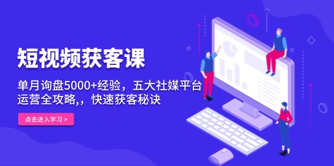 （13715期）短视频获客课，单月询盘5000+经验，五大社媒平台运营全攻略,，快速获客…-中创网_专注互联网创业,项目资源整合