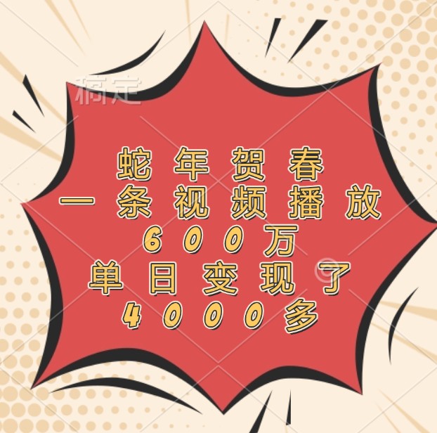 蛇年贺春，一条视频播放600万，单日变现了4000多-中创网_专注互联网创业,项目资源整合