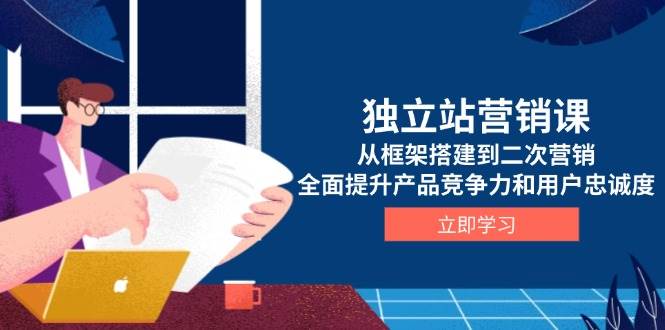 独立站营销课，从框架搭建到二次营销，全面提升产品竞争力和用户忠诚度-中创网_专注互联网创业,项目资源整合