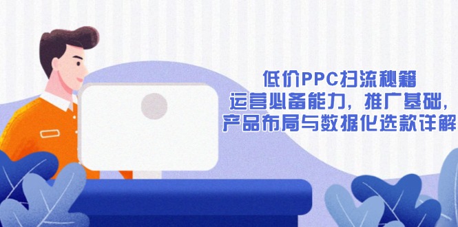 （13879期）低价PPC扫流秘籍：运营必备能力, 推广基础, 产品布局与数据化选款详解-中创网_专注互联网创业,项目资源整合
