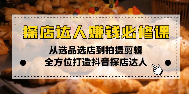 （13971期）探店达人赚钱必修课，从选品选店到拍摄剪辑，全方位打造抖音探店达人-中创网_专注互联网创业,项目资源整合