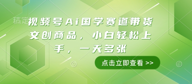 视频号Ai国学赛道带货文创商品，小白轻松上手，一天多张-中创网_专注互联网创业,项目资源整合