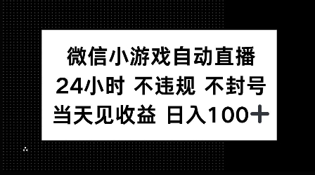 微信小游戏自动直播，24小时直播不违规 不封号，当天见收益 日入100+-中创网_专注互联网创业,项目资源整合