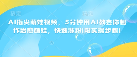 AI手指尖萌娃视频，5min用AI教会我们制做痊愈小萌娃，快速吸粉(附实际操作流程)-中创网_专注互联网创业,项目资源整合