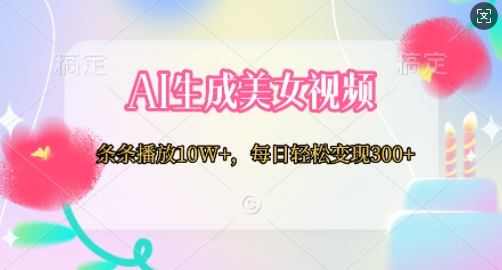 AI生成美女视频，条条播放10W+，每日轻松变现300+-中创网_专注互联网创业,项目资源整合