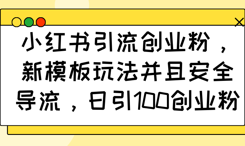 （14053期）小红书引流自主创业粉，新模版游戏玩法而且安全性引流，日引100自主创业粉-中创网_专注互联网创业,项目资源整合