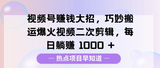视频号挣钱大招，巧妙搬运爆火视频二次剪辑，每日躺挣多张-中创网_专注互联网创业,项目资源整合