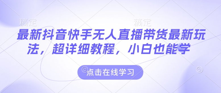 最新抖音快手无人直播带货玩法，超详细教程，小白也能学-中创网_专注互联网创业,项目资源整合