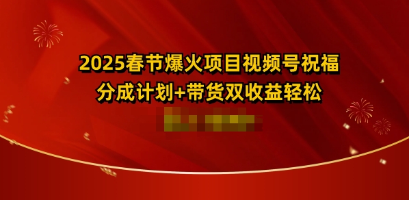 2025春节爆火项目视频号祝福，分成计划+带货双收益，轻松日入多张-中创网_专注互联网创业,项目资源整合
