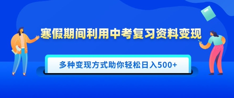 寒假期间利用中考复习资料变现，一部手机即可操作，多种变现方式助你轻松日入多张-中创网_专注互联网创业,项目资源整合