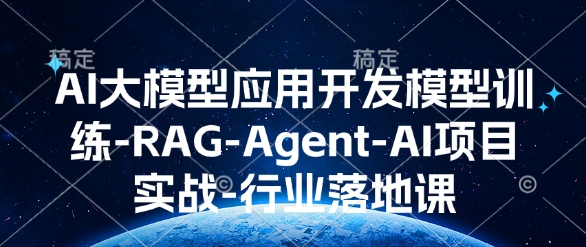 AI大模型应用开发​模型训练-RAG-Agent-AI项目实战-行业落地课-中创网_专注互联网创业,项目资源整合