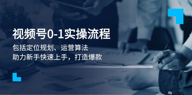 （13984期）视频号0-1实战流程，包括定位规划、运营算法，助力新手快速上手，打造爆款-中创网_专注互联网创业,项目资源整合