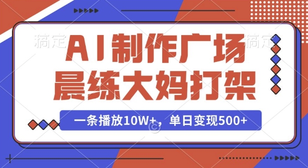 AI制作广场晨练大妈打架，一条播放10W+，单日变现多张【揭秘】-中创网_专注互联网创业,项目资源整合
