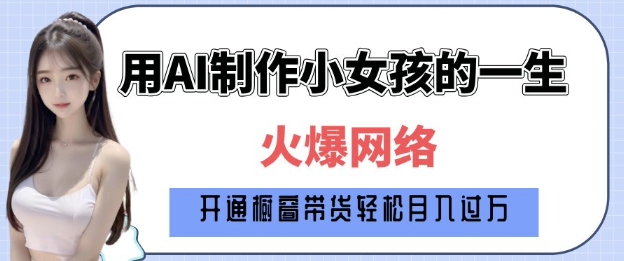爆火AI小女孩从1岁到80岁制作教程拆解，纯原创制作，日入多张-中创网_专注互联网创业,项目资源整合