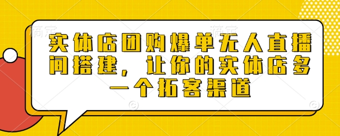 实体店团购爆单无人直播间搭建，让你的实体店多一个拓客渠道-中创网_专注互联网创业,项目资源整合
