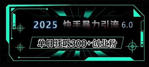 2025年快手6.0保姆级教程震撼来袭，单日狂吸300+精准创业粉-中创网_专注互联网创业,项目资源整合