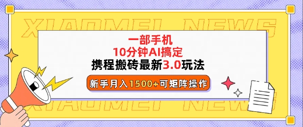 携程搬砖最新3.0玩法，一部手机，AI一 键搞定，每天十分钟，小白无脑操作月入1500+-中创网_专注互联网创业,项目资源整合