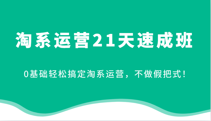 淘系运营21天速成班，0基础轻松搞定淘系运营，不做假把式！-中创网_专注互联网创业,项目资源整合