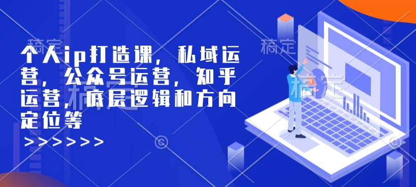 个人ip打造课，私域运营，公众号运营，知乎运营，底层逻辑和方向定位等-中创网_专注互联网创业,项目资源整合