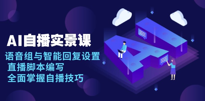（13880期）AI 自播 实景课：语音组与智能回复设置, 直播脚本编写, 全面掌握自播技巧-中创网_专注互联网创业,项目资源整合