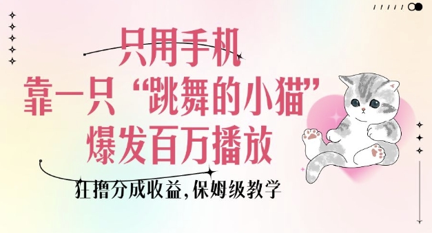 只用手机靠一只“跳舞的小猫”爆发百万播放，狂撸分成收益，保姆级教学-中创网_专注互联网创业,项目资源整合