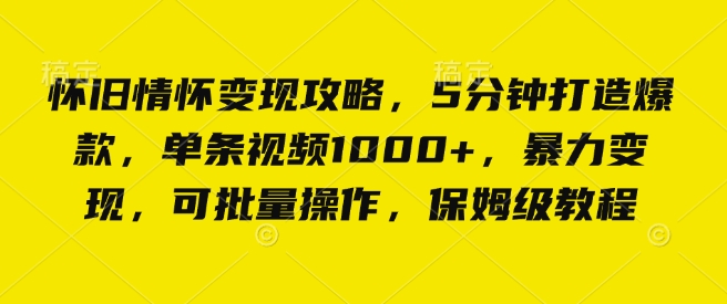 怀旧情怀变现攻略，5分钟打造爆款，单条视频1000+，暴力变现，可批量操作，保姆级教程-中创网_专注互联网创业,项目资源整合