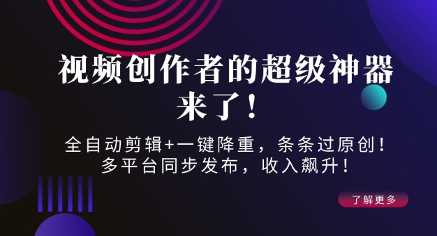 视频创作者的超级神器来了！全自动剪辑+一键降重，条条过原创！多平台同步发布，收入飙升！-中创网_专注互联网创业,项目资源整合