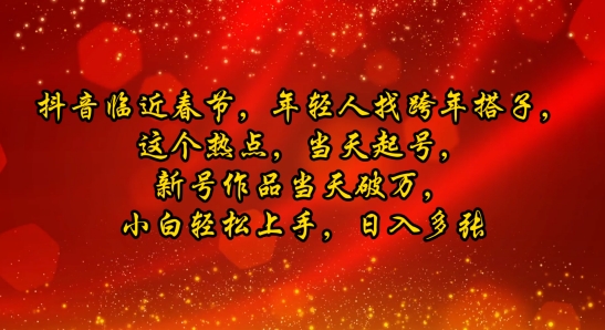 抖音临近春节，年轻人找跨年搭子，这个热点，当天起号，新号作品当天破万，小白轻松上手，日入多张-中创网_专注互联网创业,项目资源整合