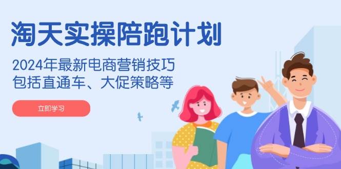 淘天实际操作陪跑方案，2024年全新电商营销方法，包含淘宝直通车、大促销策略等-中创网_专注互联网创业,项目资源整合